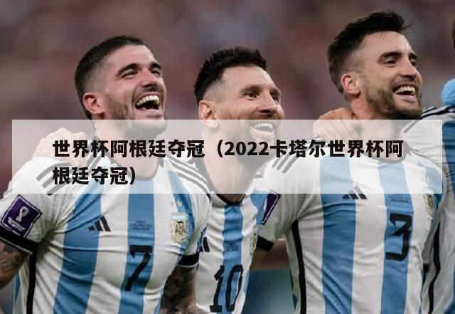 世界杯阿根廷夺冠（2022卡塔尔世界杯阿根廷夺冠）